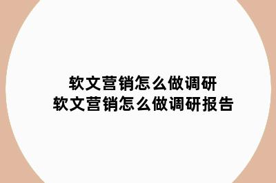 软文营销怎么做调研 软文营销怎么做调研报告